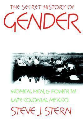 The Secret History of Gender: Women, Men, and Power in Late Colonial Mexico