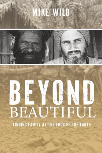 Beyond Beautiful: My incredible true account of thirteen years living in the deepest jungles of Papua, Indonesia: Finding Family at the Ends of the Earth