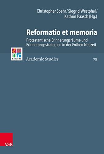 Reformatio et memoria: Protestantische Erinnerungsräume und Erinnerungsstrategien in der Frühen Neuzeit (Refo500 Academic Studies (R5AS))