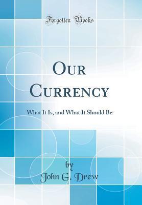 Our Currency: What It Is, and What It Should Be