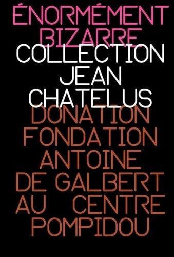 Énormément bizarre – Collection Jean Chatelus: Donation fondation Antoine de Galbert au Centre Pompidou