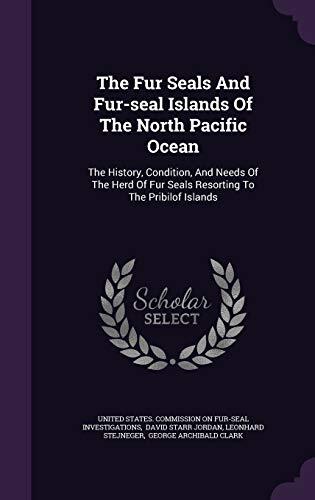 The Fur Seals And Fur-seal Islands Of The North Pacific Ocean: The History, Condition, And Needs Of The Herd Of Fur Seals Resorting To The Pribilof Islands