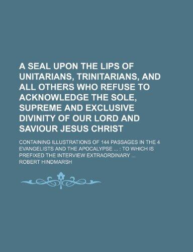 A Seal Upon the Lips of Unitarians, Trinitarians, and All Others Who Refuse to Acknowledge the Sole, Supreme and Exclusive Divinity of Our Lord and