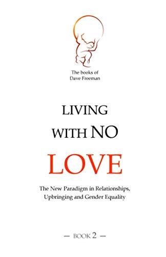 Living with No Love: The New Paradigm in Relationships, Upbringing and Gender Equality