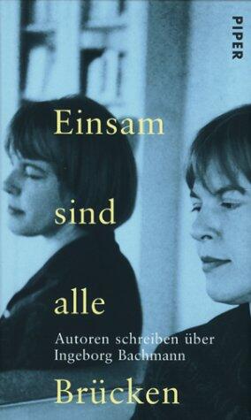 Einsam Sind Alle Brucken: Autoren Schreiben Uber Ingeborg Bachmann