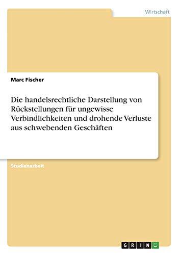 Die Handelsrechtliche Darstellung von Rückstellungen für Ungewisse Verbindlichkeiten und Drohende Verluste aus Schwebenden Geschäften
