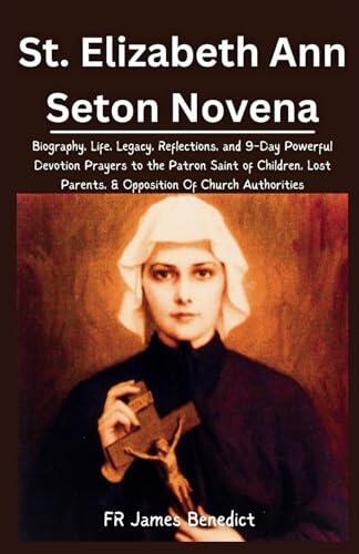 St. Elizabeth Ann Seton Novena: Biography, Life, Legacy, Reflections, and 9-Day Powerful Devotion Prayers to the Patron Saint of Children, Lost ... Of Church Authorities