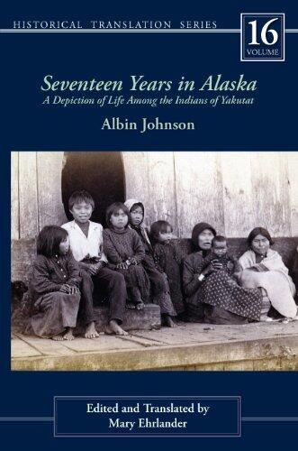 Seventeen Years in Alaska: A Depiction of Life Among the Indians of Yakutat (Rasmuson Library Historic Translation Book 16)