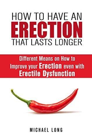 How to Have an Erection that Lasts Longer: Different Means on How to Improve your Erection even with Erectile Dysfunction