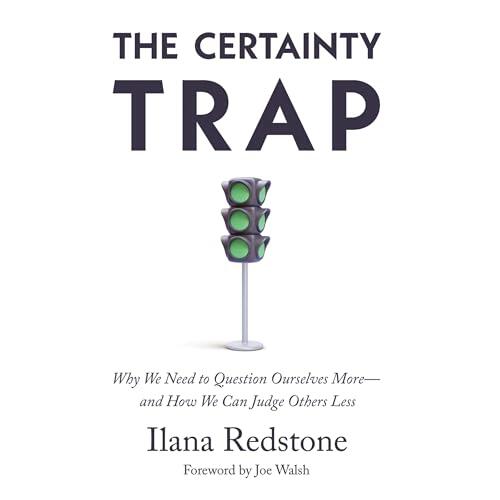 The Certainty Trap: Why We Need to Question Ourselves More--and How We Can Judge Others Less