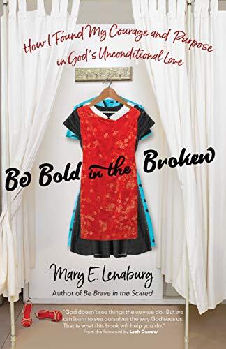 Be Bold in the Broken: How I Found My Courage and Purpose in God's Unconditional Love