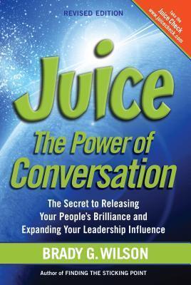 Juice: The Power of Conversation -The Secret to Releasing Your People S Brilliance and Expanding Your Leadership Influence