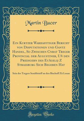 Ein Kurtzer Warhafftiger Bericht von Disputationen und Gantzẽ Handel, So Zwischen Cůnrat Treger Provincial der Augustiner, Uñ den Predigern des ... an den Bischoff Zů Losan