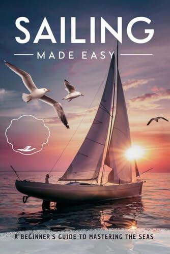 Sailing Made Easy: A Beginner's Guide to Mastering the Seas