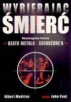 Wybierając śmierć: Niewiarygodna historia death metalu i grindcore`a