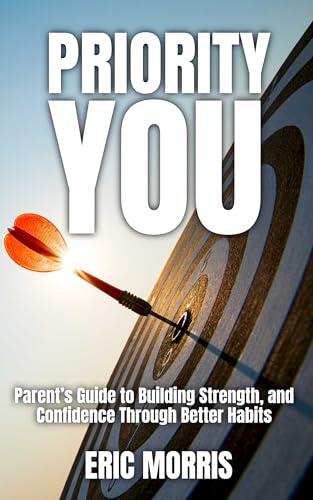 Priority YOU: Parent’s Guide to Building Strength, and Confidence Through Better Habits