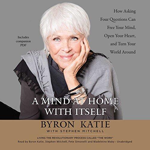 A Mind at Home with Itself: How Asking Four Questions Can Free Your Mind, Open Your Heart, and Turn Your World Around