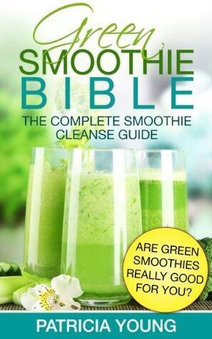Green Smoothie Bible: The Complete Smoothie Cleanse Guide: Are Green Smoothies Really Good For You?