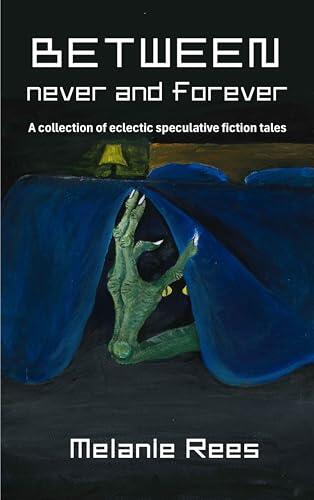 Between never and forever: a collection of eclectic speculative fiction tales
