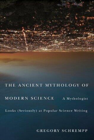 Ancient Mythology of Modern Science: A Mythologist Looks (Seriously) at Popular Science Writing