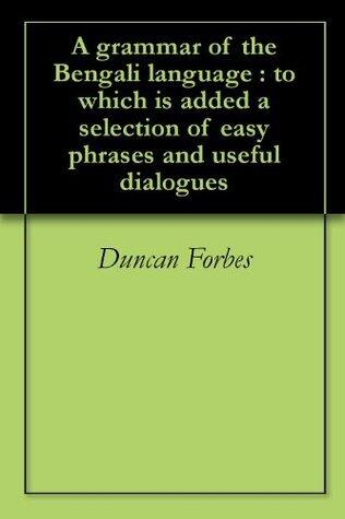 A grammar of the Bengali language : to which is added a selection of easy phrases and useful dialogues