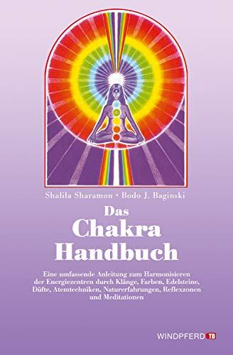 Das Chakra-Handbuch: Eine Umfassende Anleitung zum Harmonisieren der Energiezentren durch Klänge, Farben, Edelsteine, Düfte, Atemtechniken, Naturerfahrungen, ... Meditationen