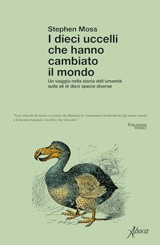 I dieci uccelli che hanno cambiato il mondo: Un viaggio nella storia dell'umanità sulle ali di dieci specie diverse