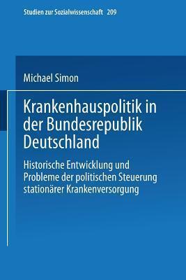 Krankenhauspolitik in der Bundesrepublik Deutschland: Historische Entwicklung und Probleme der politischen Steuerung stationärer Krankenversorgung ... zur Sozialwissenschaft, 209)