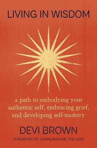 Living in Wisdom: A Path to Embodying Your Authentic Self, Embracing Grief, and Developing Self-Mastery