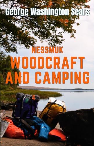 Woodcraft And Camping: Nessmuk’s How to Original Guidebook for Campers & Travelers in the Wilderness