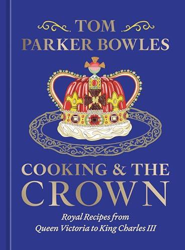 Cooking and the Crown: Royal Recipes from Queen Victoria to King Charles III [A Cookbook]