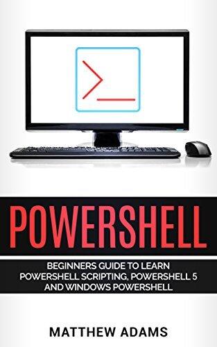 Powershell: The Powershell for Beginners Guide To Learn Powershell Scripting, Powershell 5 and Windows Powershell
