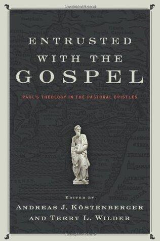 Entrusted with the Gospel: Paul's Theology in the Pastoral Epistles