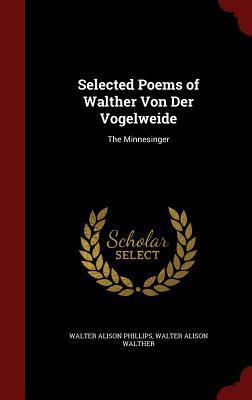 Selected Poems of Walther Von Der Vogelweide: The Minnesinger