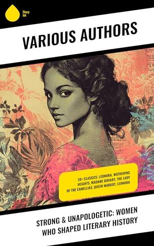Strong & Unapologetic: Women Who Shaped Literary History: 20+ Classics: Leonora, Wuthering Heights, Madame Bovary, The Lady of the Camellias, Queen Margot, Leonora