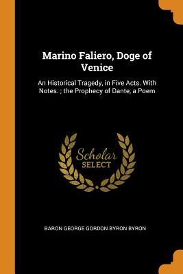 Marino Faliero, Doge of Venice: An Historical Tragedy, in Five Acts. with Notes.; The Prophecy of Dante, a Poem