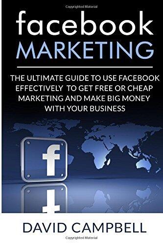 Facebook: Facebook Marketing: The Ultimate Guide to use Facebook to Do Free or Cheap Marketing Effectively and Make tons of Money with your Business.