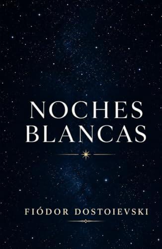 NOCHES BLANCAS FIÓDOR DOSTOIEVSKI: TRADUCCIÓN CLARA ADAPTADA AL ESPAÑOL CONTEMPORÁNEO