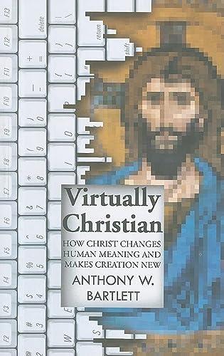 Virtually Christian: How Christ Changes Human Meaning and Makes Creation New