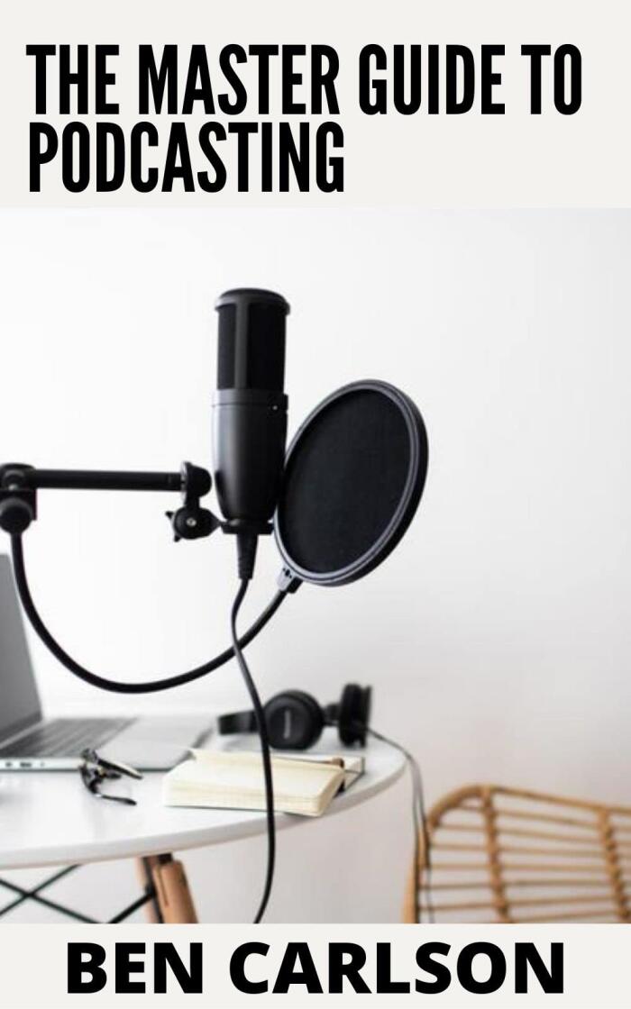 The Master Guide to Podcasting: Learn How to Start and Grow Your Profitable and Successful Podcast
