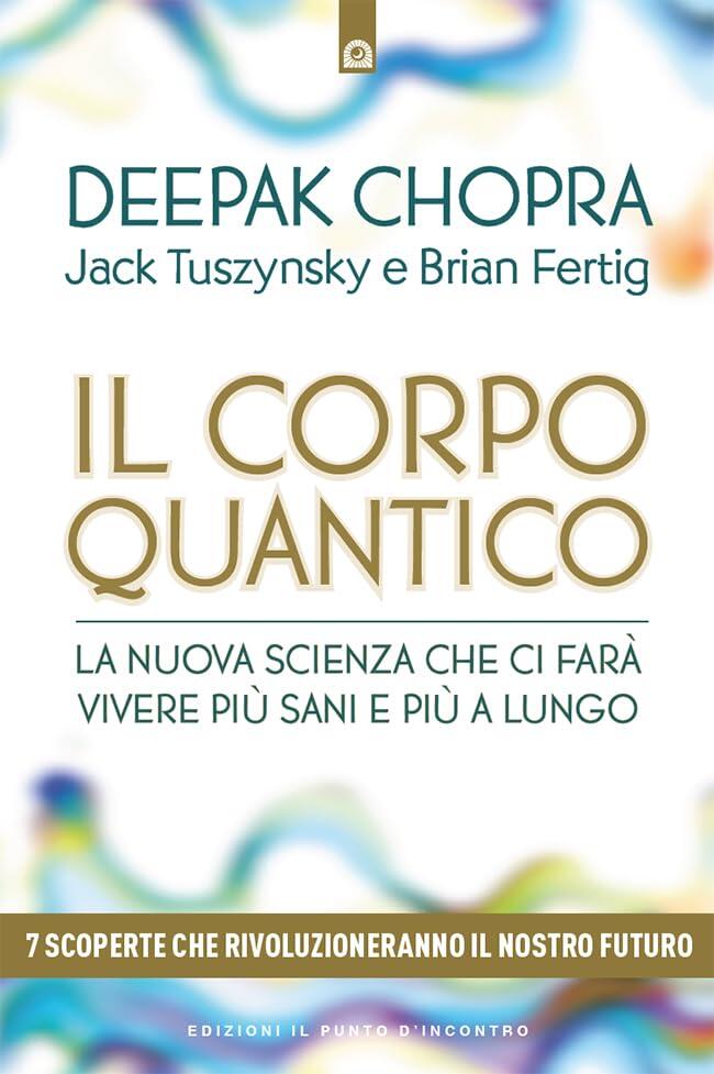 Il corpo quantico: La nuova scienza che ci farà vivere più sani e più a lungo. Sette scoperte che rivoluzioneranno il nostro futuro.