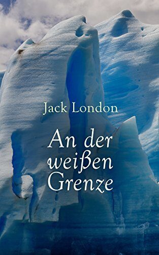 An der weißen Grenze (Kommentiert): Erweiterte Ausgabe. Naturkampf, Goldrausch und Überlebenswille im eisigen Grenzland des Yukon