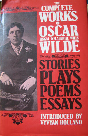 The Complete Works of Oscar Wilde Stories, Plays, Poems & Essays