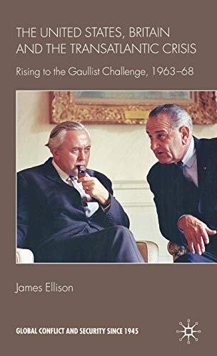 The United States, Britain, and the Transatlantic Crisis: Rising to the Gaullist Challenge, 1963-68