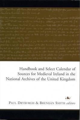 Handbook and Select Calendar of Sources for Medieval Ireland in the National Archives of the United Kingdom