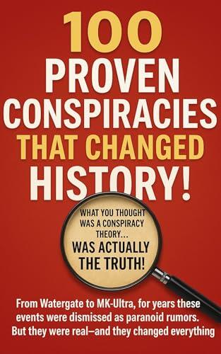100 Proven Conspiracies That Changed History!: What you thought was a conspiracy theory ... WAS ACTUALLY THE TRUTH!