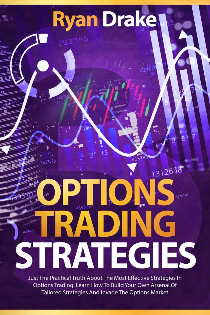 OPTIONS TRADING STRATEGIES: Just The Practical Truth About The Most Effective Strategies In Options Trading. Learn How To Build Your Own Arsenal Of Tailored Strategies And Invade The Options Market