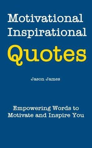 Greatest Motivational and Inspirational Quotes: Empowering Words to Motivate and Inspire You
