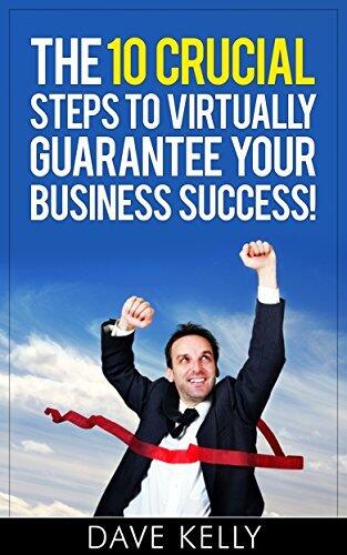 The 10 Crucial Steps to Virtually Guarantee Business Success!