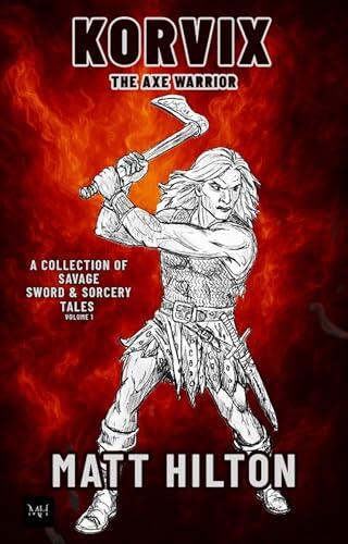 Korvix The Axe Warrior: A Collection of Nine Savage Sword & Sorcery Tales Volume 1